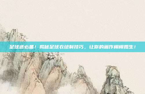 足球迷必备!揭秘足球衣绘制技巧,让你的画作栩栩如生!