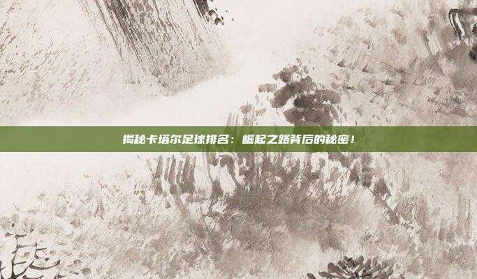 揭秘卡塔尔足球排名：崛起之路背后的秘密！