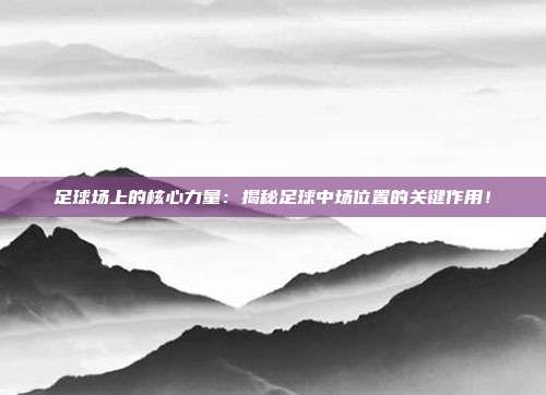 足球场上的核心力量：揭秘足球中场位置的关键作用！