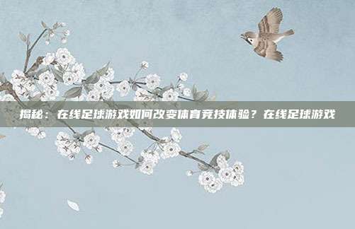 揭秘：在线足球游戏如何改变体育竞技体验？在线足球游戏