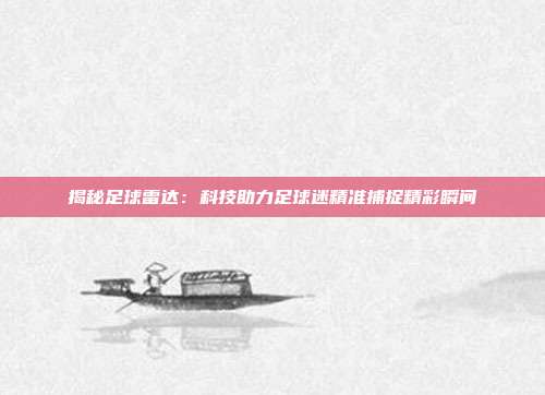 揭秘足球雷达：科技助力足球迷精准捕捉精彩瞬间