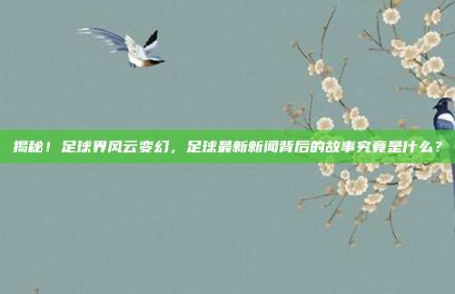 揭秘!足球界风云变幻,足球最新新闻背后的故事究竟是什么?