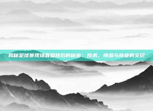 揭秘足球赛现场直播背后的秘密：技术、情感与商业的交织