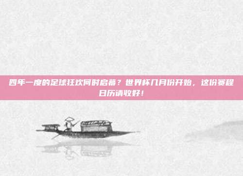 四年一度的足球狂欢何时启幕？世界杯几月份开始，这份赛程日历请收好！