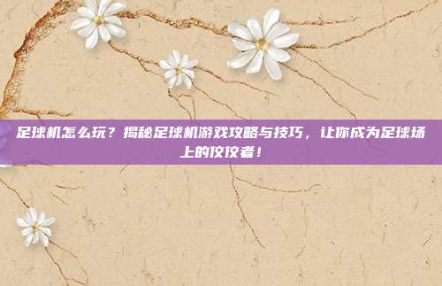 足球机怎么玩？揭秘足球机游戏攻略与技巧，让你成为足球场上的佼佼者！