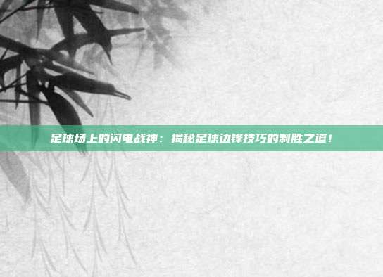 足球场上的闪电战神：揭秘足球边锋技巧的制胜之道！
