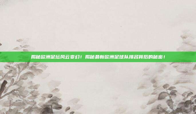 揭秘欧洲足坛风云变幻!揭秘最新欧洲足球队排名背后的秘密!