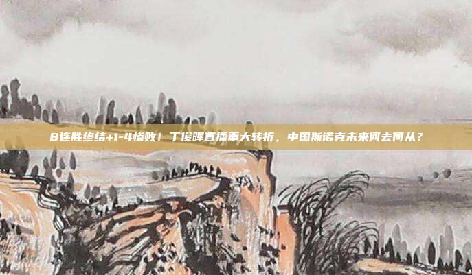 8连胜终结+1-4惨败！丁俊晖直播重大转折，中国斯诺克未来何去何从？