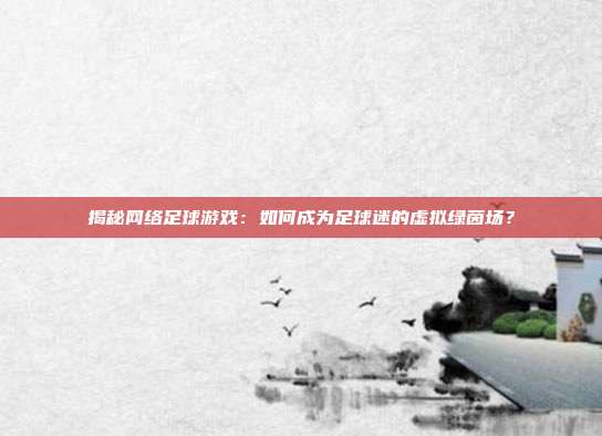 揭秘网络足球游戏：如何成为足球迷的虚拟绿茵场？