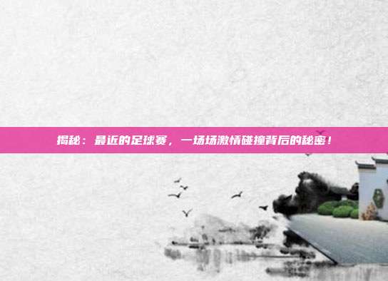 揭秘：最近的足球赛，一场场激情碰撞背后的秘密！