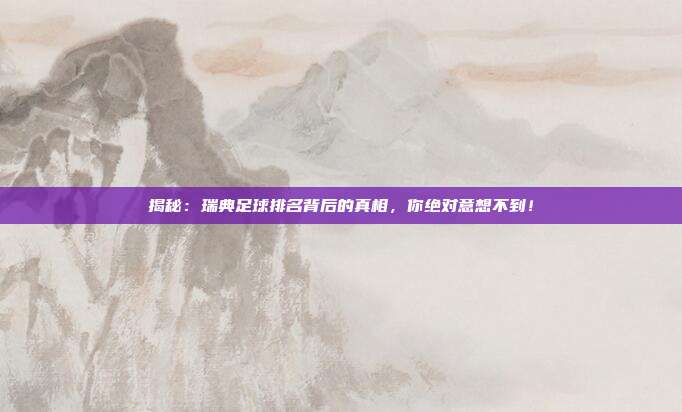 揭秘:瑞典足球排名背后的真相,你绝对意想不到!
