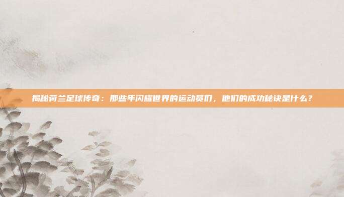 揭秘荷兰足球传奇：那些年闪耀世界的运动员们，他们的成功秘诀是什么？