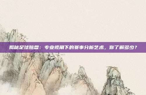 揭秘足球赔盘：专业视角下的赛事分析艺术，你了解多少？