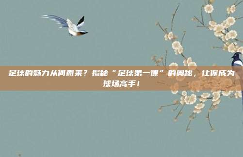 足球的魅力从何而来？揭秘“足球第一课”的奥秘，让你成为球场高手！