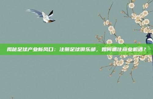 揭秘足球产业新风口：注册足球俱乐部，如何抓住商业机遇？