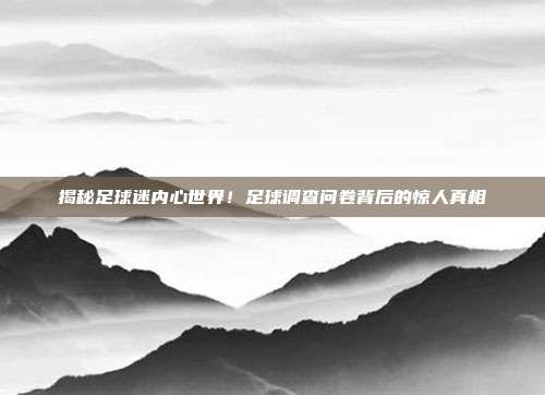 揭秘足球迷内心世界！足球调查问卷背后的惊人真相