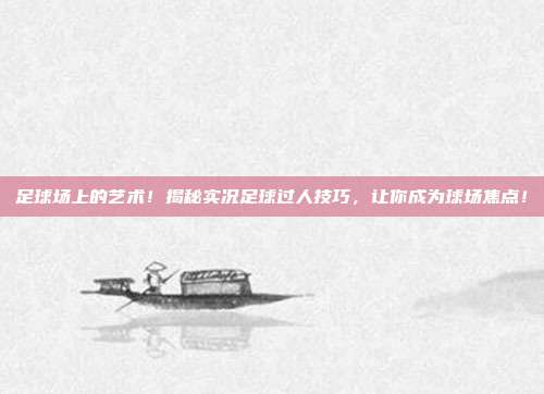 足球场上的艺术！揭秘实况足球过人技巧，让你成为球场焦点！