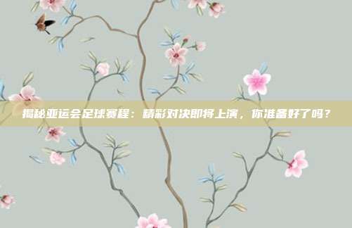 揭秘亚运会足球赛程：精彩对决即将上演，你准备好了吗？