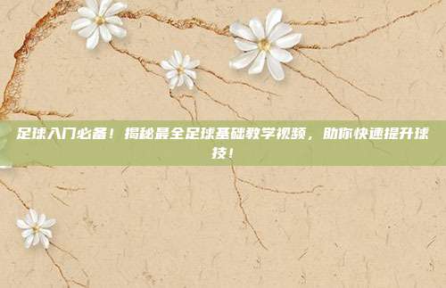 足球入门必备！揭秘最全足球基础教学视频，助你快速提升球技！