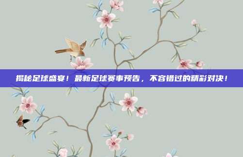 揭秘足球盛宴！最新足球赛事预告，不容错过的精彩对决！