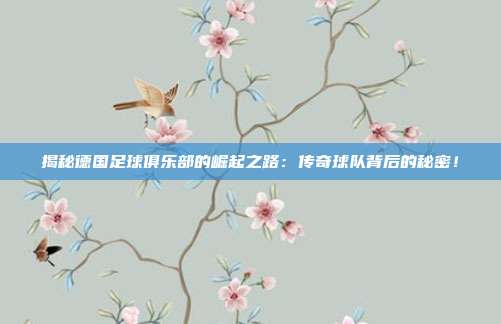 揭秘德国足球俱乐部的崛起之路：传奇球队背后的秘密！