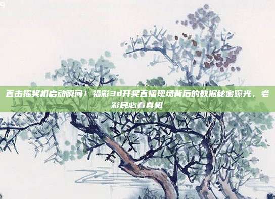直击摇奖机启动瞬间！福彩3d开奖直播现场背后的数据秘密曝光，老彩民必看真相