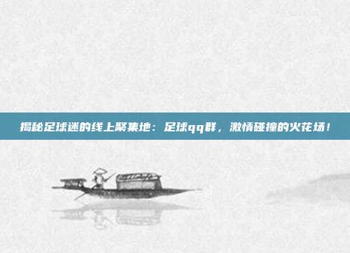 揭秘足球迷的线上聚集地：足球qq群，激情碰撞的火花场！