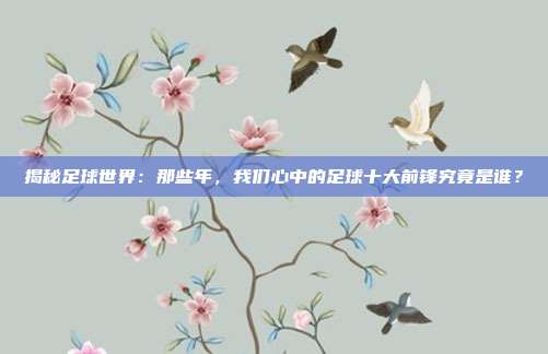 揭秘足球世界:那些年,我们心中的足球十大前锋究竟是谁?