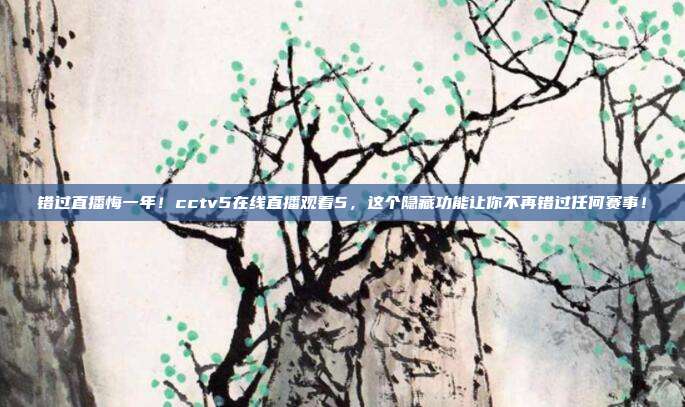 错过直播悔一年！cctv5在线直播观看5，这个隐藏功能让你不再错过任何赛事！