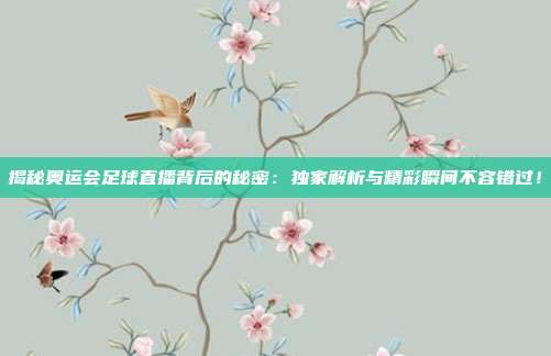揭秘奥运会足球直播背后的秘密:独家解析与精彩瞬间不容错过!