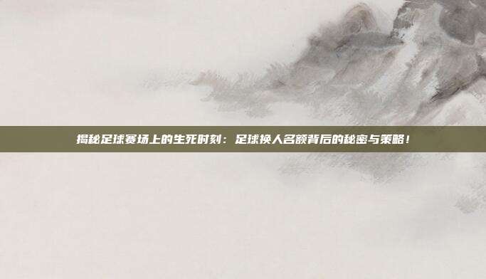 揭秘足球赛场上的生死时刻：足球换人名额背后的秘密与策略！