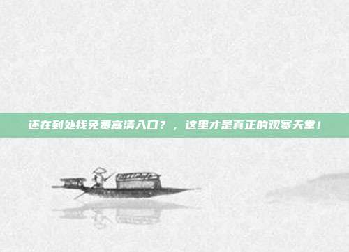 还在到处找免费高清入口？，这里才是真正的观赛天堂！