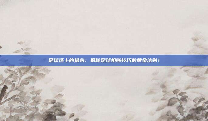 足球场上的猎豹：揭秘足球抢断技巧的黄金法则！