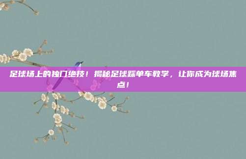 足球场上的独门绝技！揭秘足球踩单车教学，让你成为球场焦点！