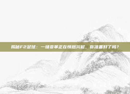 揭秘F2足球：一场变革正在悄然兴起，你准备好了吗？
