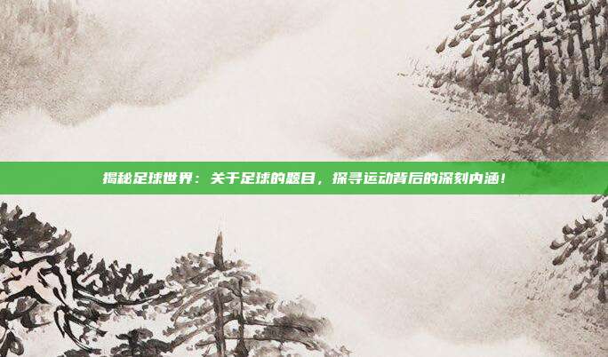 揭秘足球世界：关于足球的题目，探寻运动背后的深刻内涵！