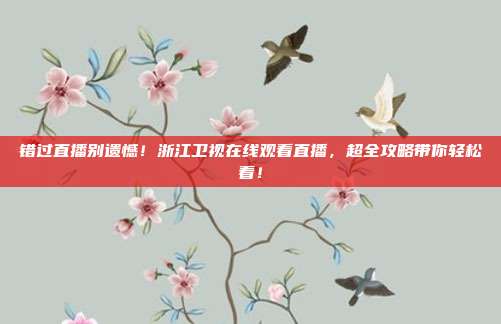 错过直播别遗憾！浙江卫视在线观看直播，超全攻略带你轻松看！