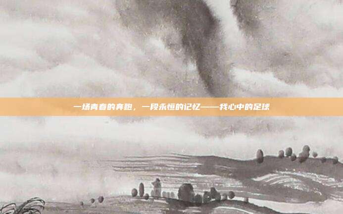一场青春的奔跑，一段永恒的记忆——我心中的足球