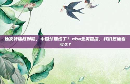 独家转播权到期，中国球迷慌了？nba全美直播，我们还能看多久？