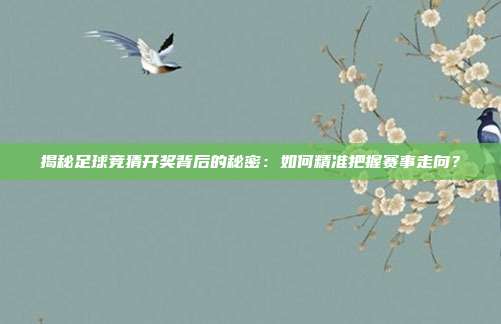揭秘足球竞猜开奖背后的秘密:如何精准把握赛事走向?