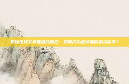 揭秘足球文字直播的幕后:如何成为足球迷的指尖助手?