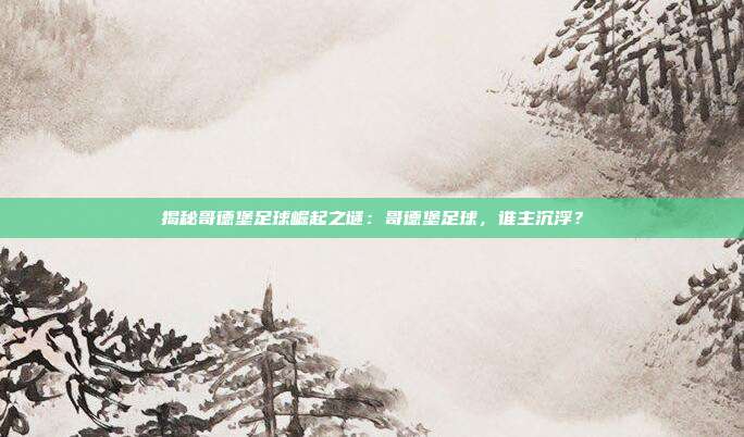 揭秘哥德堡足球崛起之谜：哥德堡足球，谁主沉浮？