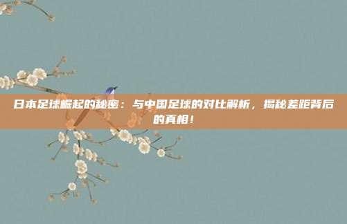 日本足球崛起的秘密：与中国足球的对比解析，揭秘差距背后的真相！
