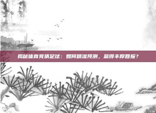 揭秘体育竞猜足球：如何精准预测，赢得丰厚回报？