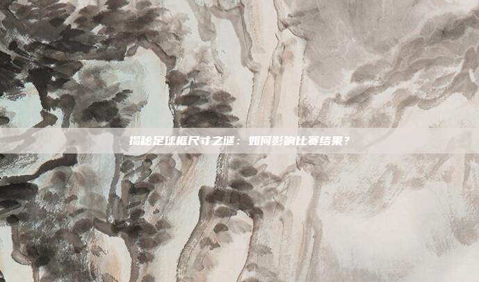 揭秘足球框尺寸之谜：如何影响比赛结果？