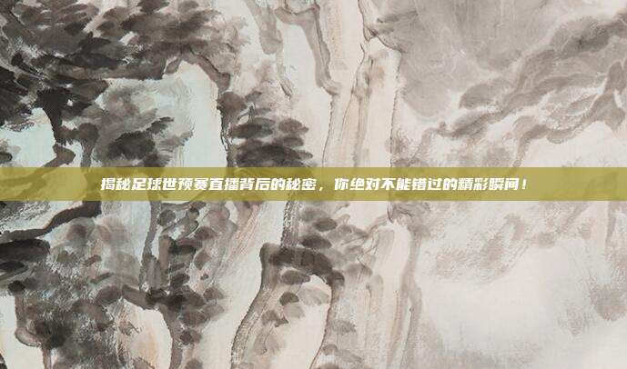 揭秘足球世预赛直播背后的秘密,你绝对不能错过的精彩瞬间!
