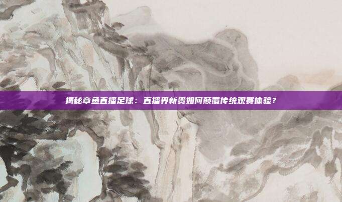 揭秘章鱼直播足球：直播界新贵如何颠覆传统观赛体验？