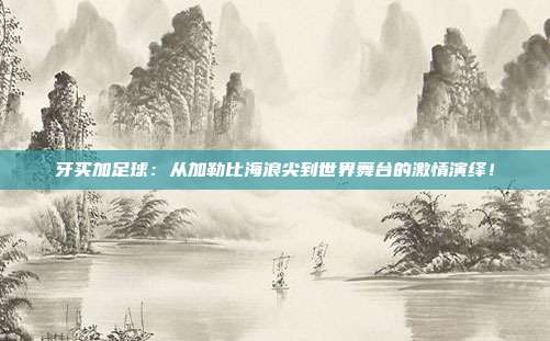 牙买加足球：从加勒比海浪尖到世界舞台的激情演绎！