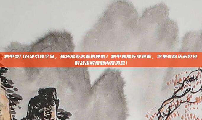 意甲豪门对决引爆全城，球迷熬夜必看的理由！意甲直播在线观看，这里有你从未见过的战术解析和内幕消息！