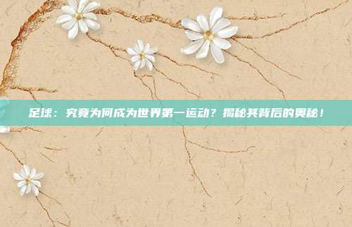 足球:究竟为何成为世界第一运动?揭秘其背后的奥秘!